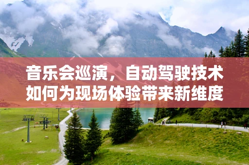 音乐会巡演，自动驾驶技术如何为现场体验带来新维度？