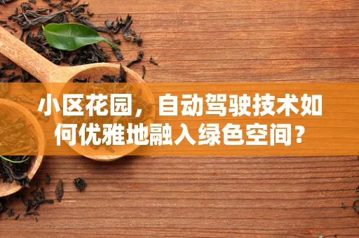 小区花园，自动驾驶技术如何优雅地融入绿色空间？