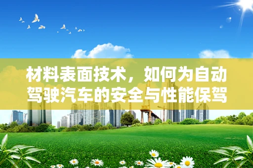 材料表面技术，如何为自动驾驶汽车的安全与性能保驾护航？