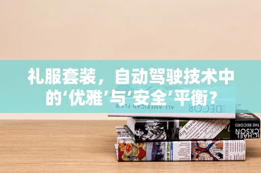 礼服套装，自动驾驶技术中的‘优雅’与‘安全’平衡？