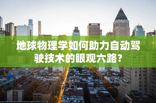 地球物理学如何助力自动驾驶技术的眼观六路？