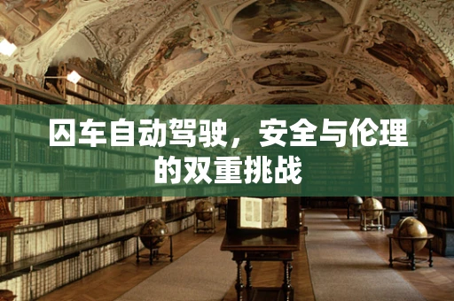 囚车自动驾驶，安全与伦理的双重挑战