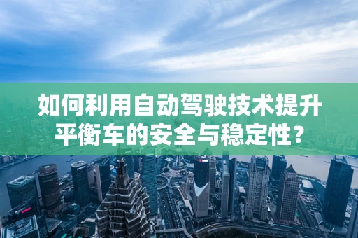 如何利用自动驾驶技术提升平衡车的安全与稳定性？
