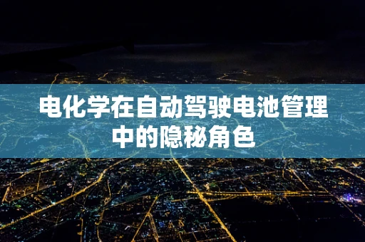 电化学在自动驾驶电池管理中的隐秘角色