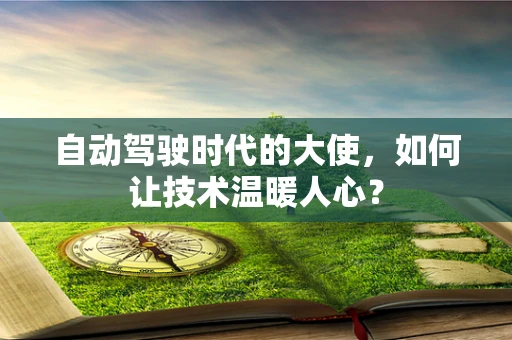 自动驾驶时代的大使，如何让技术温暖人心？