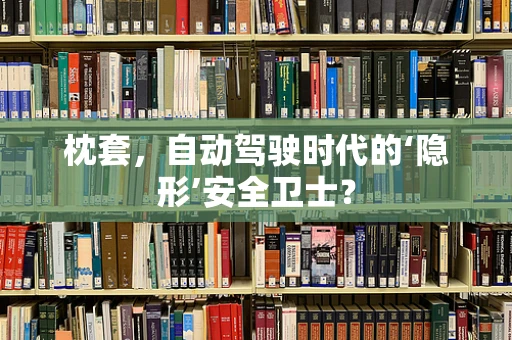枕套，自动驾驶时代的‘隐形’安全卫士？