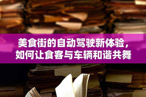 美食街的自动驾驶新体验，如何让食客与车辆和谐共舞？