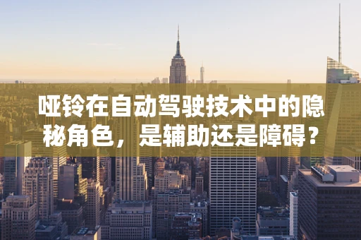 哑铃在自动驾驶技术中的隐秘角色，是辅助还是障碍？