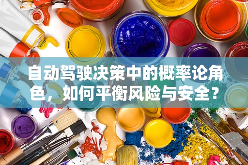 自动驾驶决策中的概率论角色，如何平衡风险与安全？