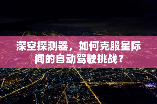 深空探测器，如何克服星际间的自动驾驶挑战？