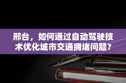 邢台，如何通过自动驾驶技术优化城市交通拥堵问题？