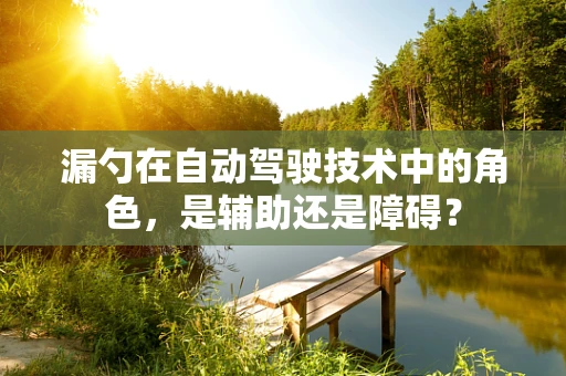 漏勺在自动驾驶技术中的角色，是辅助还是障碍？