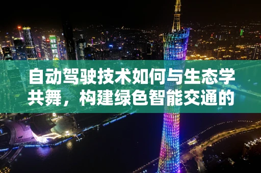 自动驾驶技术如何与生态学共舞，构建绿色智能交通的未来？