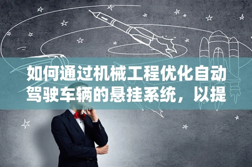如何通过机械工程优化自动驾驶车辆的悬挂系统，以提升行驶稳定性和乘客舒适性？