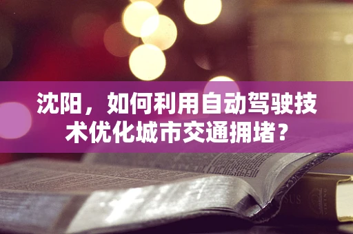 沈阳，如何利用自动驾驶技术优化城市交通拥堵？