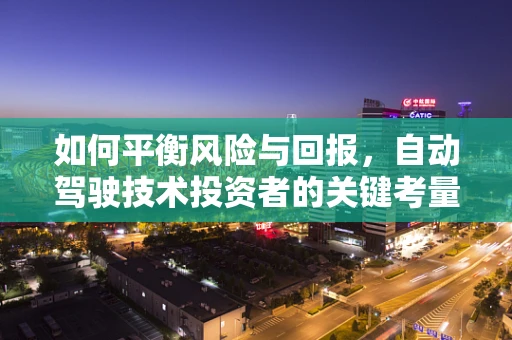 如何平衡风险与回报，自动驾驶技术投资者的关键考量