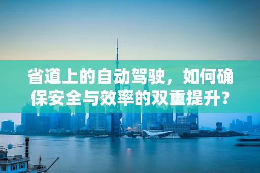 省道上的自动驾驶，如何确保安全与效率的双重提升？