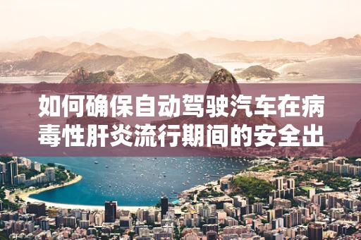 如何确保自动驾驶汽车在病毒性肝炎流行期间的安全出行？