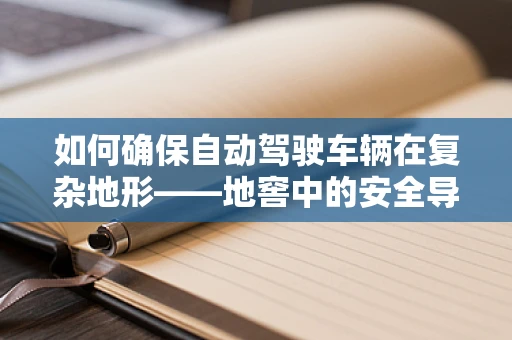 如何确保自动驾驶车辆在复杂地形——地窖中的安全导航？