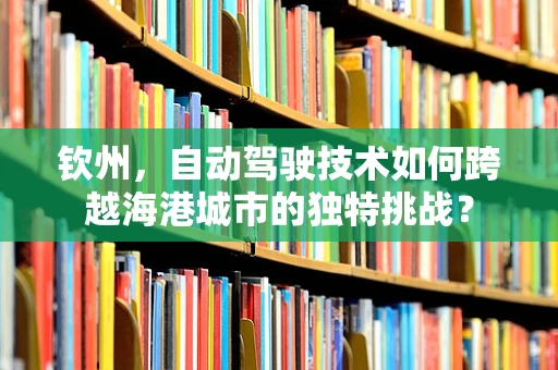 钦州，自动驾驶技术如何跨越海港城市的独特挑战？