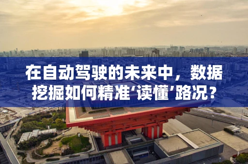 在自动驾驶的未来中，数据挖掘如何精准‘读懂’路况？
