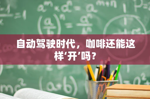 自动驾驶时代，咖啡还能这样‘开’吗？