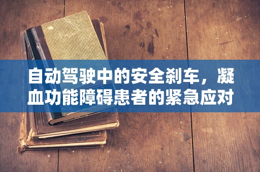 自动驾驶中的安全刹车，凝血功能障碍患者的紧急应对策略？