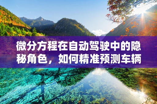 微分方程在自动驾驶中的隐秘角色，如何精准预测车辆动态？