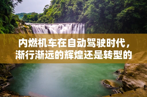 内燃机车在自动驾驶时代，渐行渐远的辉煌还是转型的契机？