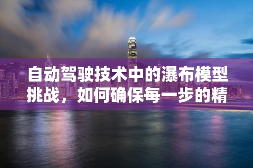 自动驾驶技术中的瀑布模型挑战，如何确保每一步的精准落地？