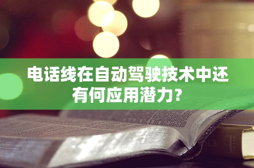 电话线在自动驾驶技术中还有何应用潜力？