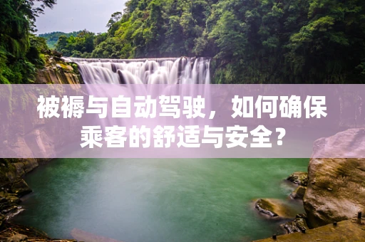 被褥与自动驾驶，如何确保乘客的舒适与安全？