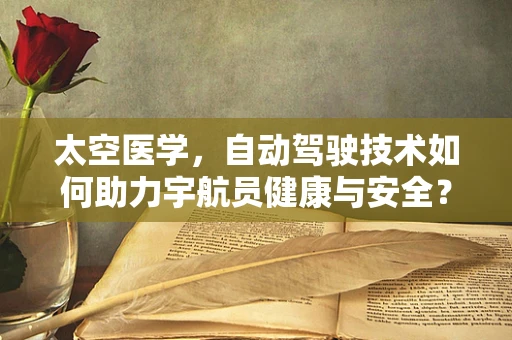 太空医学，自动驾驶技术如何助力宇航员健康与安全？