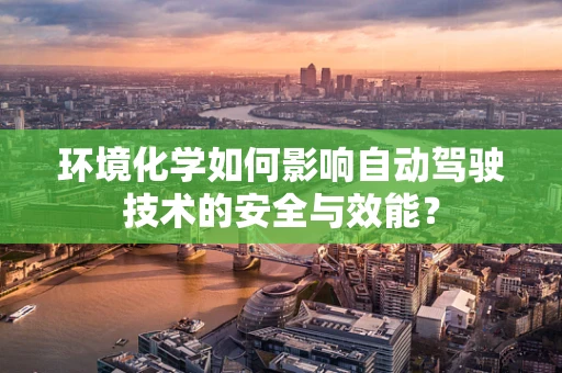 环境化学如何影响自动驾驶技术的安全与效能？