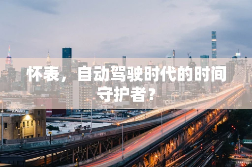 怀表，自动驾驶时代的时间守护者？