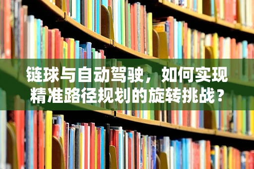 链球与自动驾驶，如何实现精准路径规划的旋转挑战？