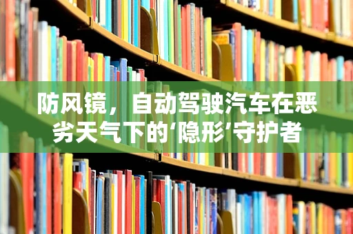 防风镜，自动驾驶汽车在恶劣天气下的‘隐形’守护者