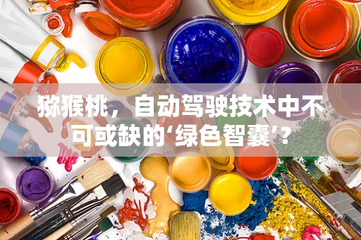 猕猴桃，自动驾驶技术中不可或缺的‘绿色智囊’？