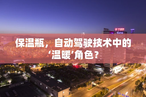 保温瓶，自动驾驶技术中的‘温暖’角色？