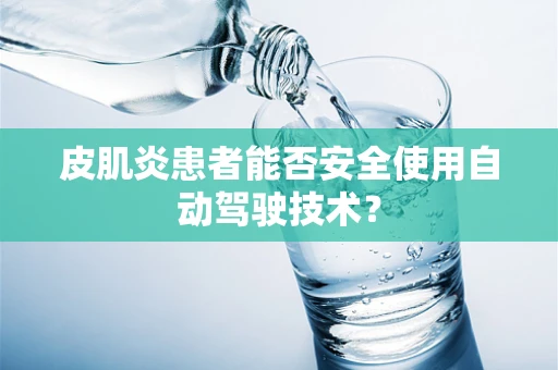 皮肌炎患者能否安全使用自动驾驶技术？