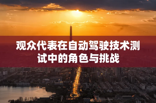 观众代表在自动驾驶技术测试中的角色与挑战
