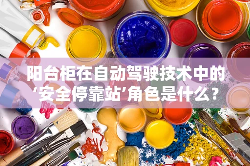 阳台柜在自动驾驶技术中的‘安全停靠站’角色是什么？