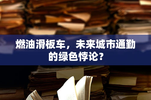 燃油滑板车，未来城市通勤的绿色悖论？