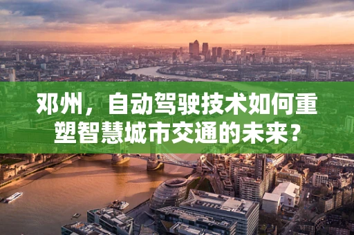 邓州，自动驾驶技术如何重塑智慧城市交通的未来？