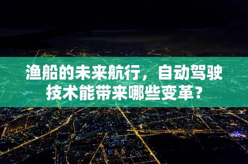渔船的未来航行，自动驾驶技术能带来哪些变革？