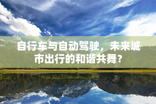 自行车与自动驾驶，未来城市出行的和谐共舞？