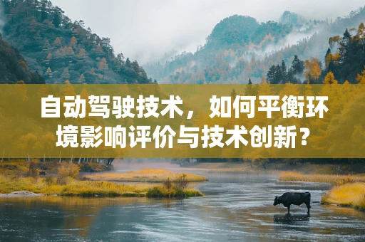 自动驾驶技术，如何平衡环境影响评价与技术创新？