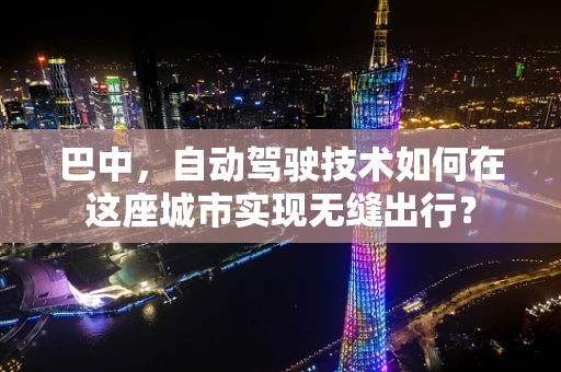 巴中，自动驾驶技术如何在这座城市实现无缝出行？