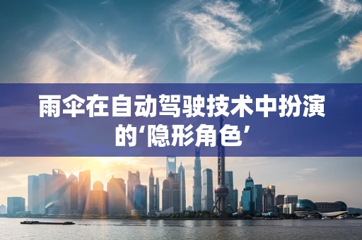 雨伞在自动驾驶技术中扮演的‘隐形角色’
