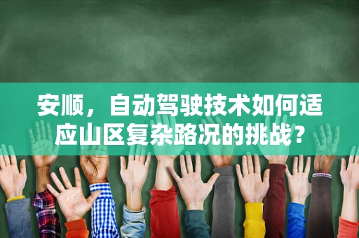 安顺，自动驾驶技术如何适应山区复杂路况的挑战？